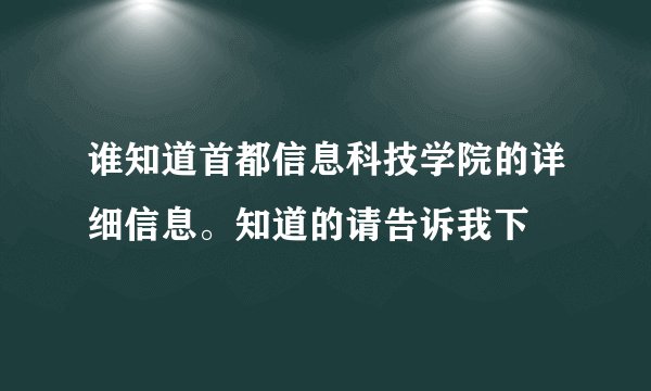 谁知道首都信息科技学院的详细信息。知道的请告诉我下