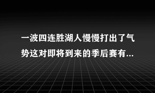 一波四连胜湖人慢慢打出了气势这对即将到来的季后赛有很大的帮助