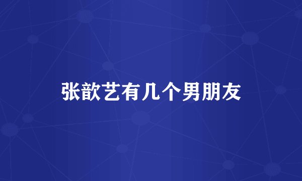 张歆艺有几个男朋友