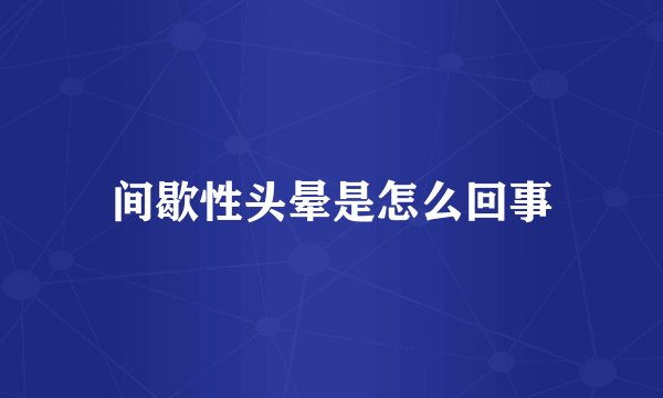 间歇性头晕是怎么回事