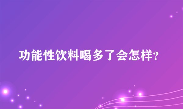功能性饮料喝多了会怎样？