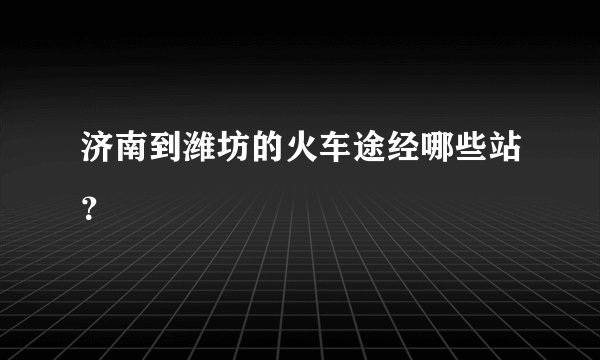 济南到潍坊的火车途经哪些站？