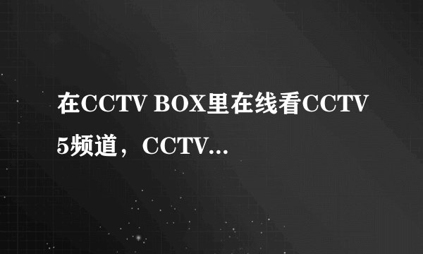 在CCTV BOX里在线看CCTV5频道，CCTV5和CCTV5 HD有什么区别？后面的高清吗？