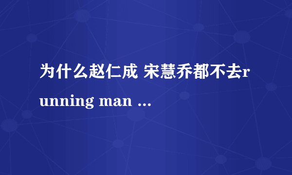 为什么赵仁成 宋慧乔都不去running man 啊!!!!!!