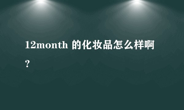 12month 的化妆品怎么样啊？