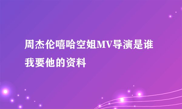 周杰伦嘻哈空姐MV导演是谁 我要他的资料