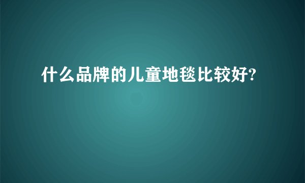 什么品牌的儿童地毯比较好?