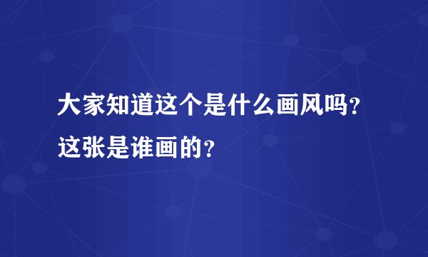 大家知道这个是什么画风吗？这张是谁画的？