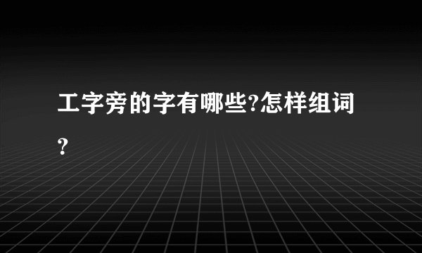 工字旁的字有哪些?怎样组词？