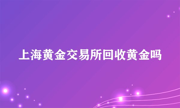 上海黄金交易所回收黄金吗