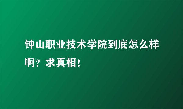 钟山职业技术学院到底怎么样啊？求真相！