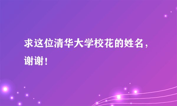 求这位清华大学校花的姓名，谢谢！