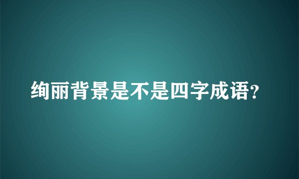 绚丽背景是不是四字成语？
