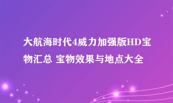 大航海时代4威力加强版HD宝物汇总 宝物效果与地点大全