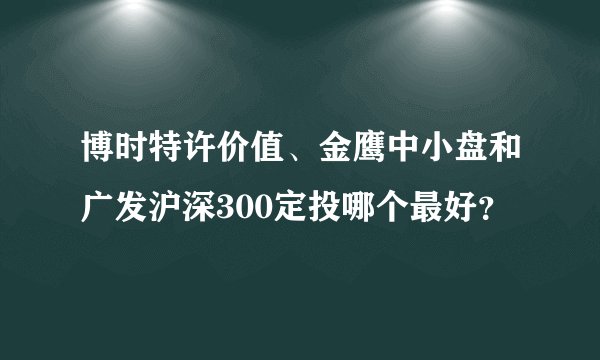 博时特许价值、金鹰中小盘和广发沪深300定投哪个最好？