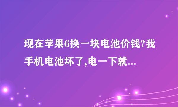 现在苹果6换一块电池价钱?我手机电池坏了,电一下就用光了。
