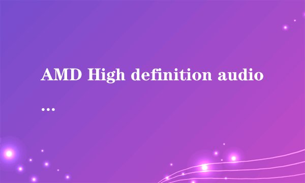 AMD High definition audio device存在驱动问题怎么处理?我试过了驱动精灵驱动打不上