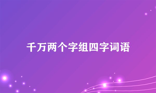 千万两个字组四字词语