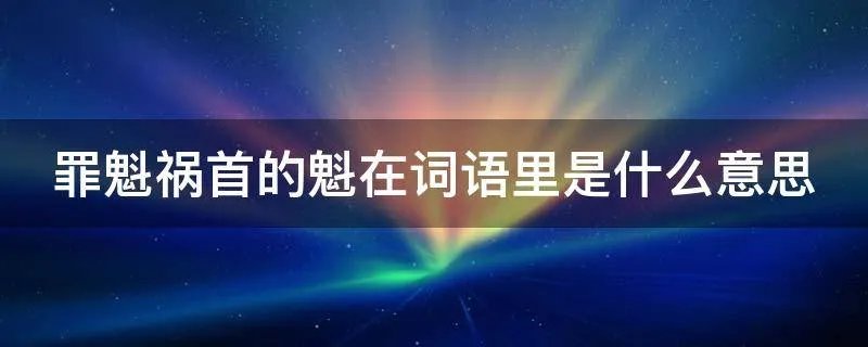 罪魁祸首的魁在词语里是什么意思