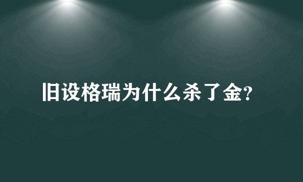 旧设格瑞为什么杀了金？