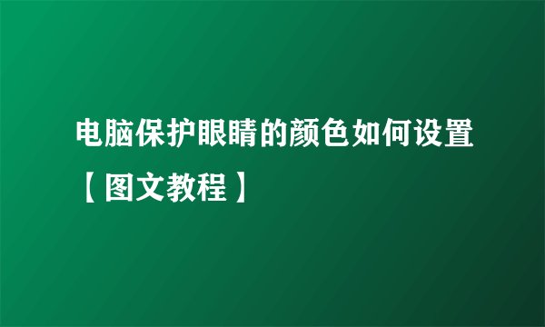 电脑保护眼睛的颜色如何设置【图文教程】