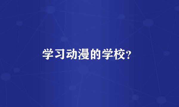 学习动漫的学校？