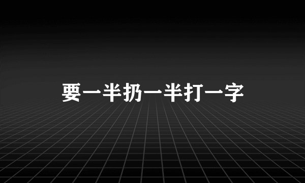 要一半扔一半打一字