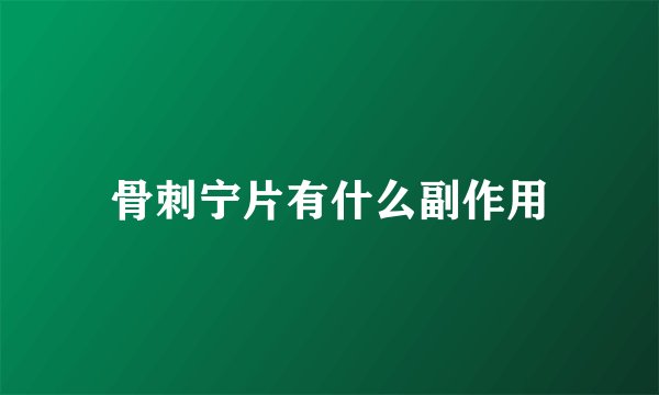 骨刺宁片有什么副作用