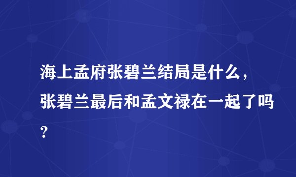 海上孟府张碧兰结局是什么，张碧兰最后和孟文禄在一起了吗？
