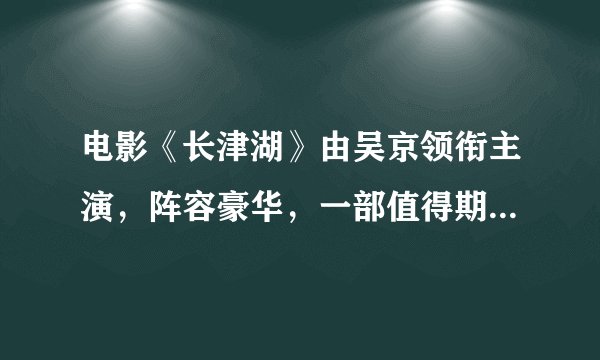 电影《长津湖》由吴京领衔主演，阵容豪华，一部值得期待的巨作