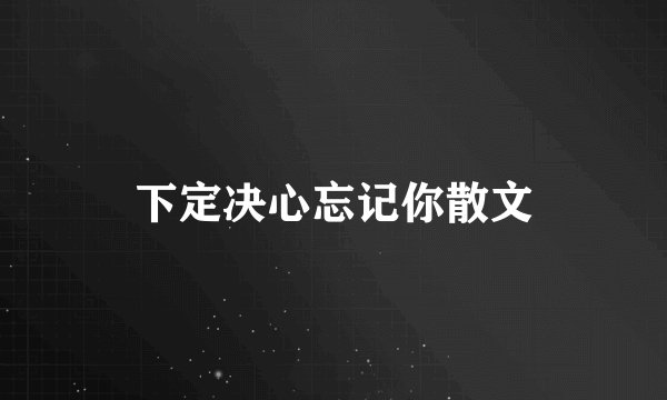下定决心忘记你散文