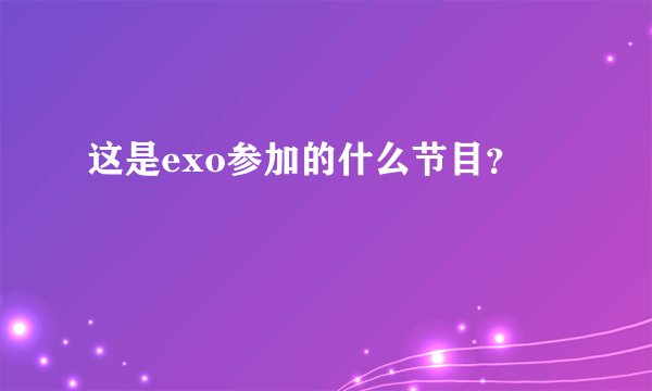这是exo参加的什么节目？