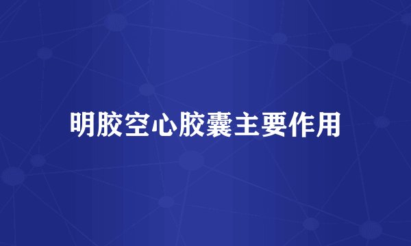 明胶空心胶囊主要作用