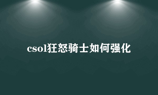 csol狂怒骑士如何强化