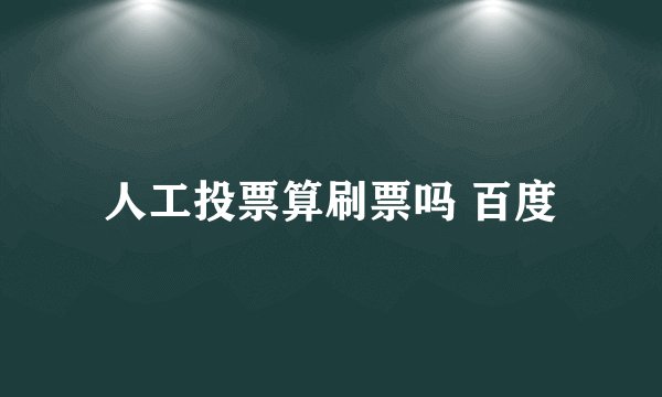 人工投票算刷票吗 百度