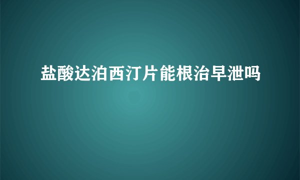 盐酸达泊西汀片能根治早泄吗