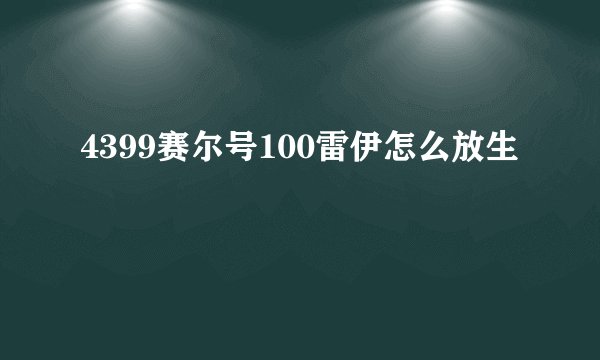 4399赛尔号100雷伊怎么放生