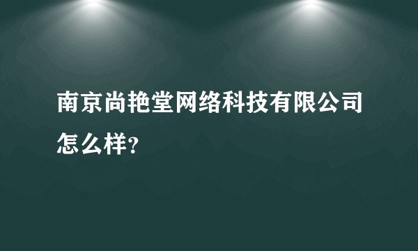 南京尚艳堂网络科技有限公司怎么样？