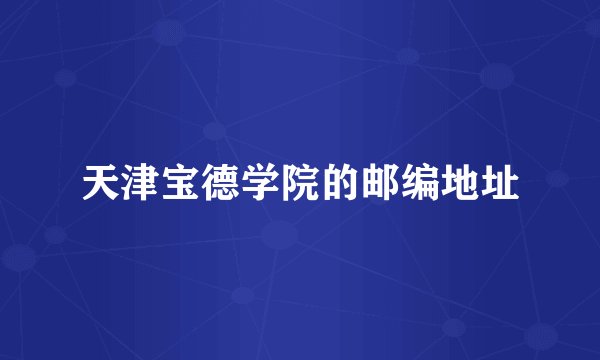 天津宝德学院的邮编地址