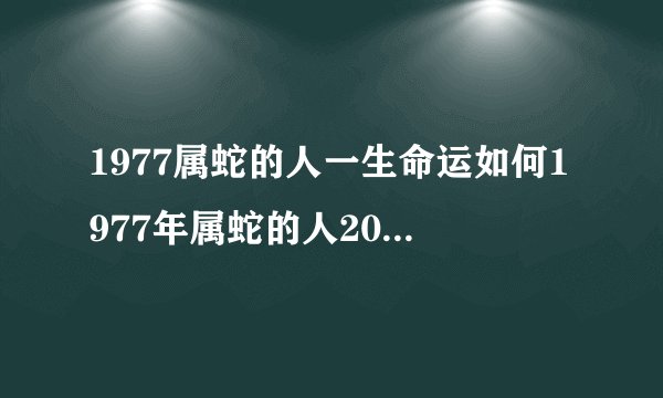 1977属蛇的人一生命运如何1977年属蛇的人2022年命运如何