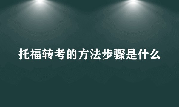 托福转考的方法步骤是什么