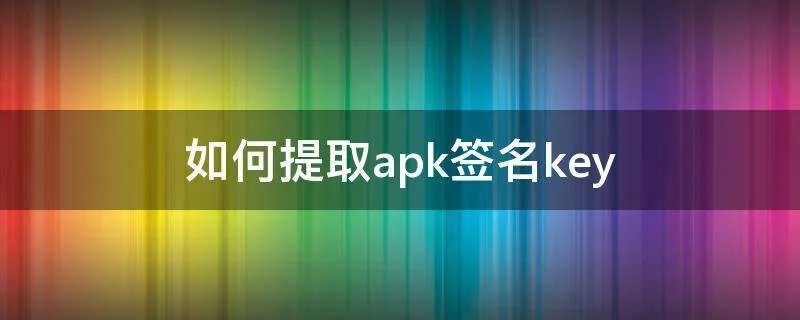 如何提取apk签名key