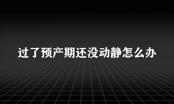 过了预产期还没动静怎么办