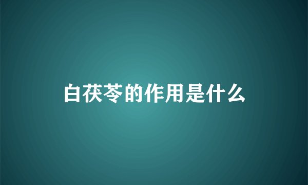 白茯苓的作用是什么