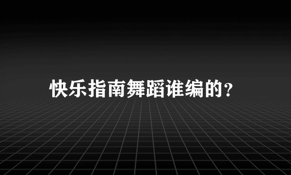 快乐指南舞蹈谁编的？