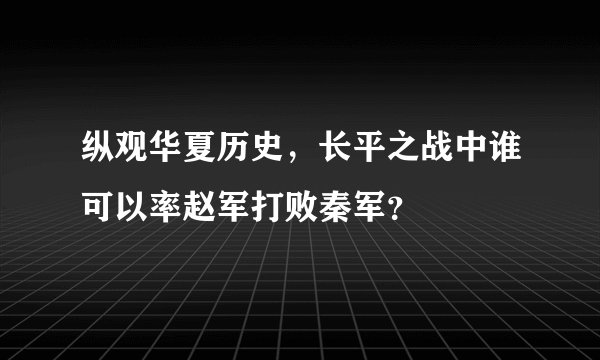 纵观华夏历史，长平之战中谁可以率赵军打败秦军？