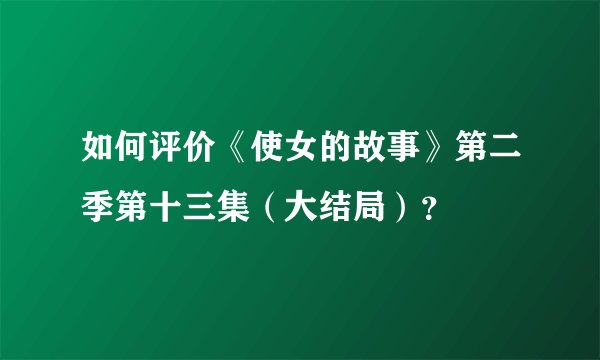 如何评价《使女的故事》第二季第十三集（大结局）？
