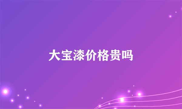 大宝漆价格贵吗