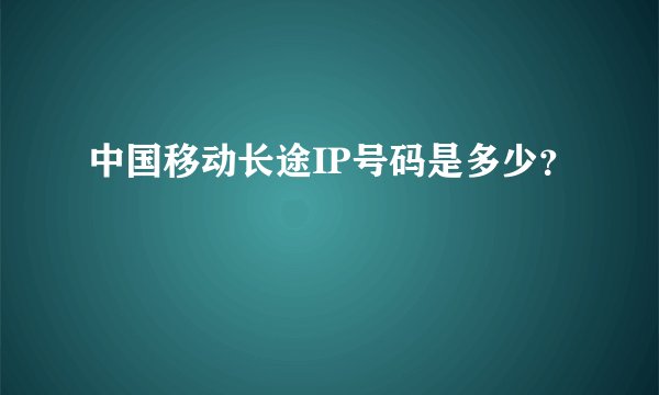 中国移动长途IP号码是多少？