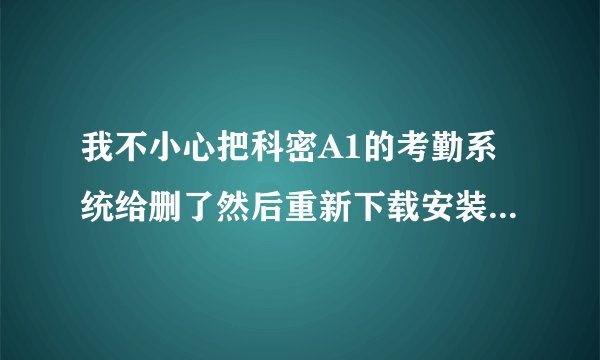 我不小心把科密A1的考勤系统给删了然后重新下载安装的时候那？